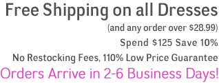 Free shipping on all dresses and any order over $28.99. Spend $125, save 10%. No restocking fees. 110% low price guarantee. Orders arrive in 2-6 business days. Free shipping on all dresses and any order over $28.99. Spend $125, save 10%. No restocking fees. 110% low price guarantee. Orders arrive in 2-6 business days.